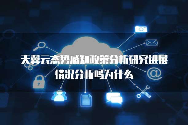 天翼云态势感知政策分析研究进展情况分析吗为什么