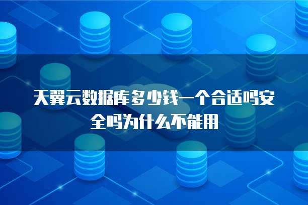 天翼云数据库多少钱一个合适吗安全吗为什么不能用