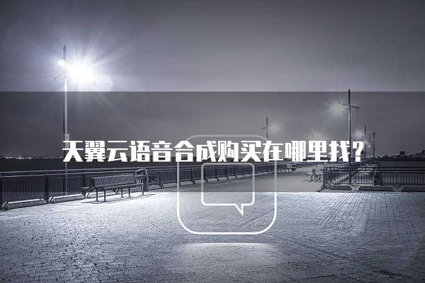 天翼云语音合成购买在哪里找?