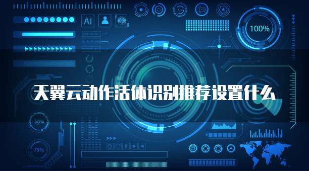 天翼云动作活体识别推荐设置什么