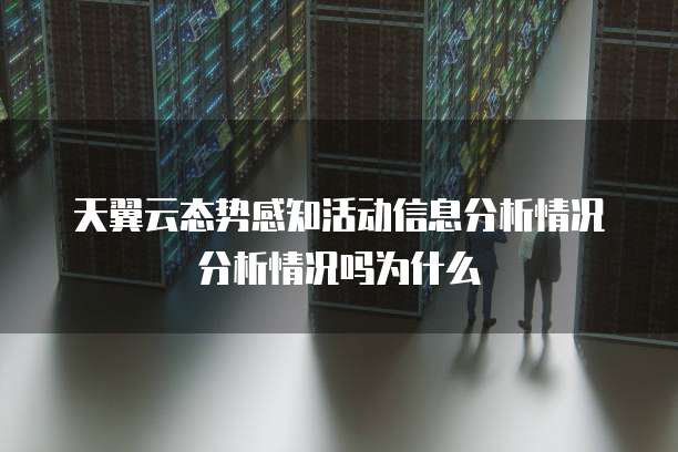 天翼云态势感知活动信息分析情况分析情况吗为什么