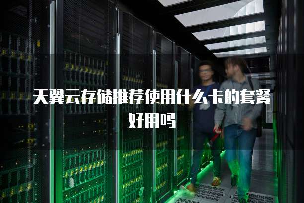 天翼云存储推荐使用什么卡的套餐好用吗