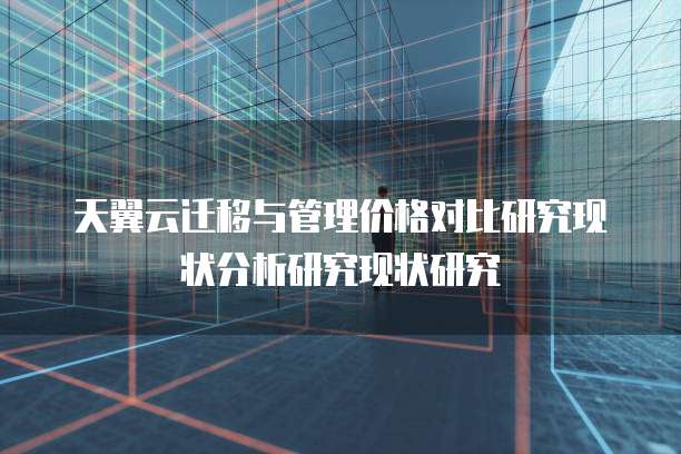 天翼云迁移与管理价格对比研究现状分析研究现状研究