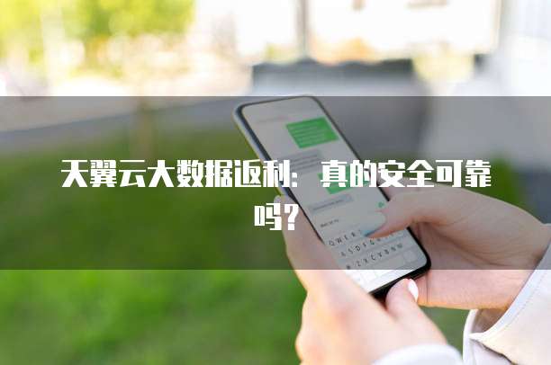 天翼云大数据返利:真的安全可靠吗?