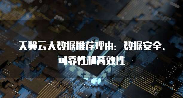 天翼云大数据推荐理由:数据安全、可靠性和高效性
