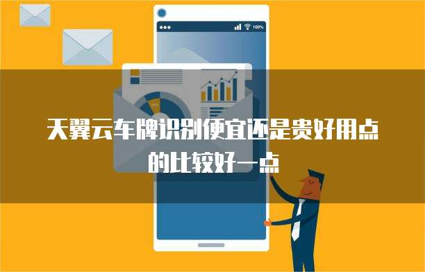 天翼云车牌识别便宜还是贵好用点的比较好一点