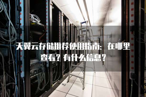 天翼云存储推荐使用指南:在哪里查看?有什么信息?