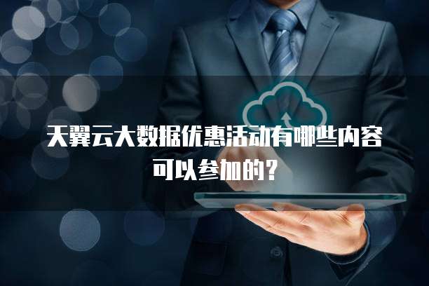 天翼云大数据优惠活动有哪些内容可以参加的?