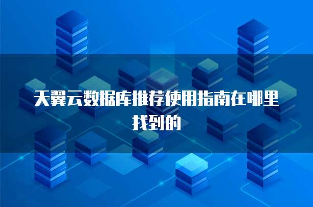 天翼云数据库推荐使用指南在哪里找到的