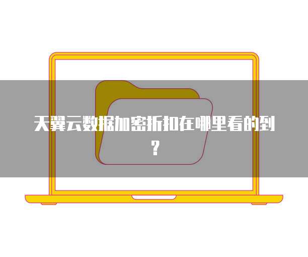 天翼云数据加密折扣在哪里看的到？