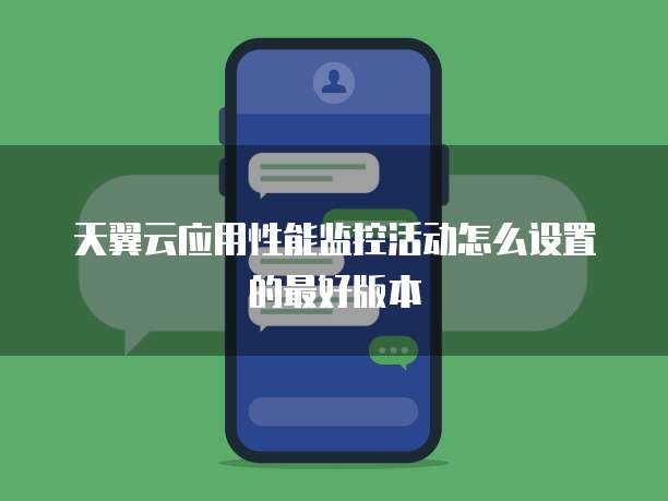 天翼云应用性能监控活动怎么设置的最好版本