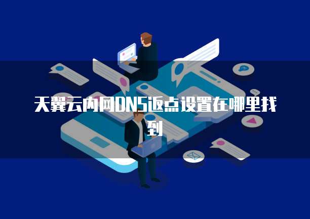 天翼云内网DNS返点设置在哪里找到