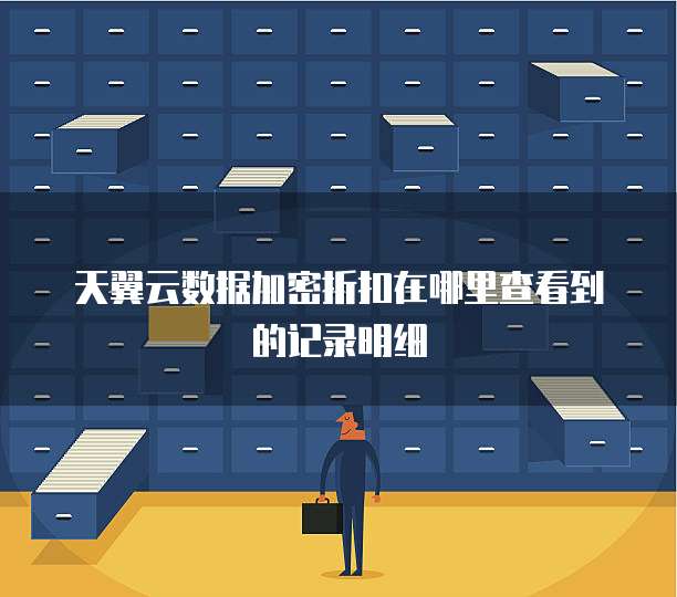 天翼云数据加密折扣在哪里查看到的记录明细