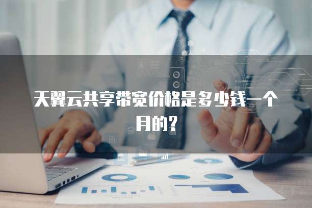 天翼云共享带宽价格是多少钱一个月的?