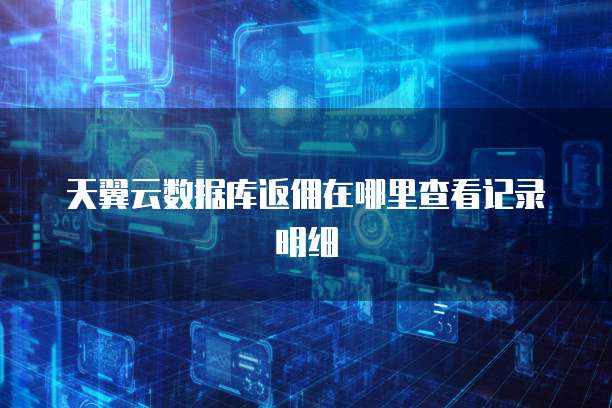 天翼云数据库返佣在哪里查看记录明细