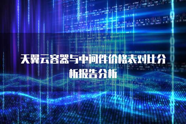 天翼云容器与中间件价格表对比分析报告分析