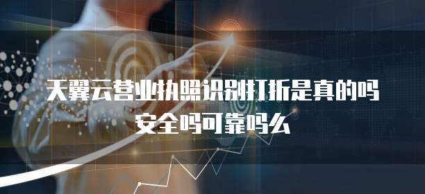 天翼云营业执照识别打折是真的吗安全吗可靠吗么