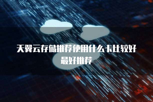 天翼云存储推荐使用什么卡比较好最好推荐
