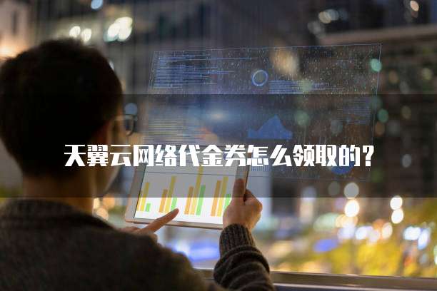 天翼云网络代金券怎么领取的?