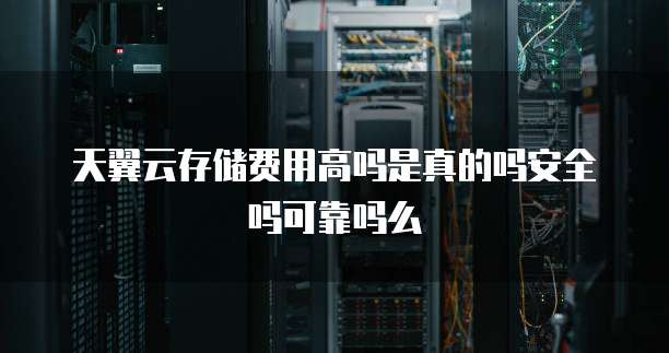 天翼云存储费用高吗是真的吗安全吗可靠吗么