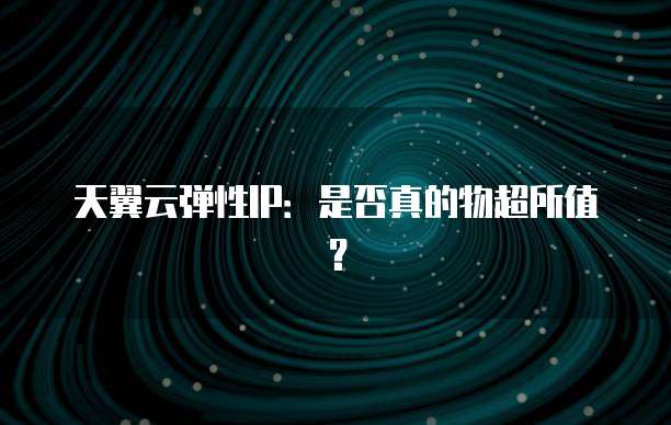 天翼云弹性IP:是否真的物超所值?