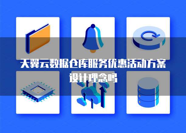 天翼云数据仓库服务优惠活动方案设计理念吗