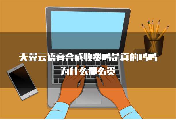 天翼云语音合成收费吗是真的吗吗为什么那么贵