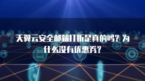 天翼云安全邮箱打折是真的吗?为什么没有优惠券?