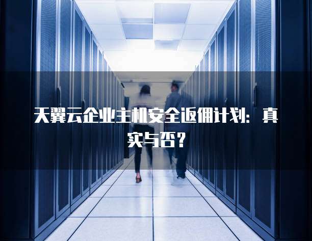 天翼云企业主机安全返佣计划:真实与否?