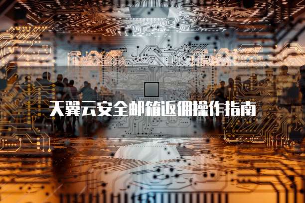 天翼云安全邮箱返佣操作指南