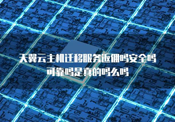 天翼云主机迁移服务返佣吗安全吗可靠吗是真的吗么吗