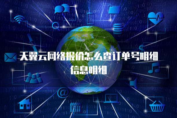 天翼云网络报价怎么查订单号明细信息明细