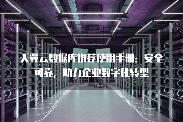 天翼云数据库推荐使用手册:安全可靠,助力企业数字化转型
