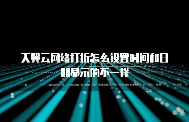 天翼云网络打折怎么设置时间和日期显示的不一样