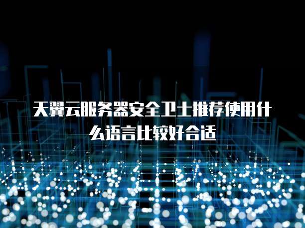 天翼云服务器安全卫士推荐使用什么语言比较好合适
