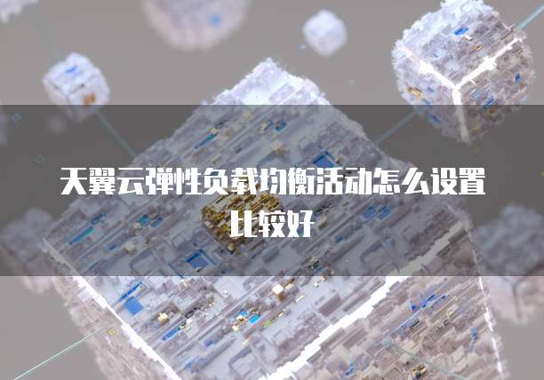 天翼云弹性负载均衡活动怎么设置比较好