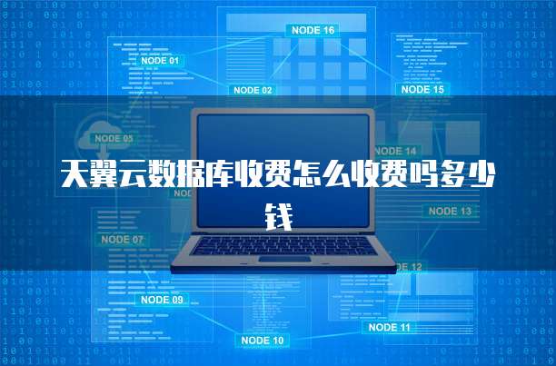 天翼云数据库收费怎么收费吗多少钱
