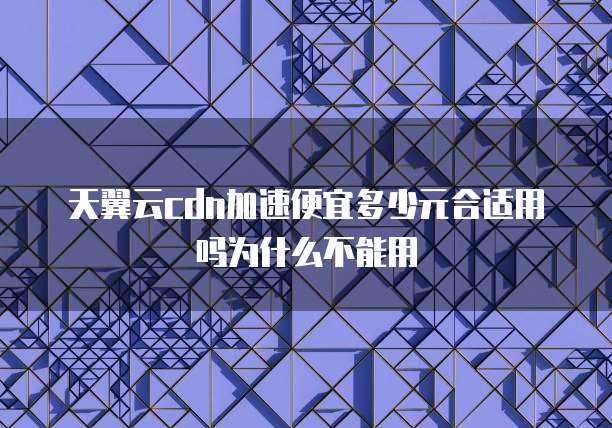 天翼云cdn加速便宜多少元合适用吗为什么不能用