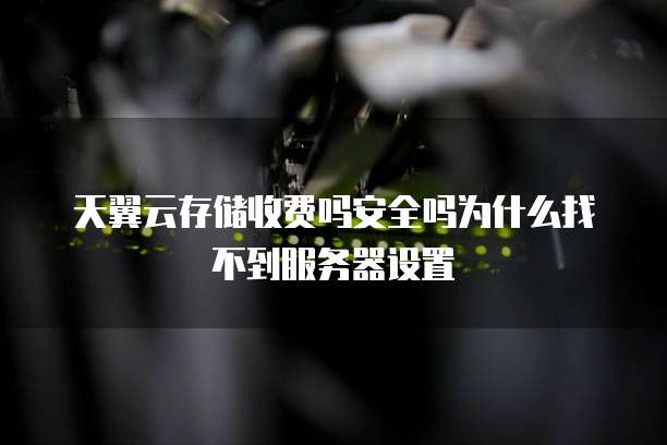天翼云存储收费吗安全吗为什么找不到服务器设置