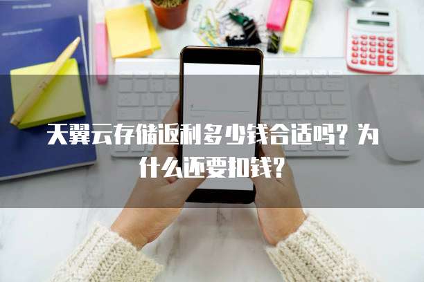 天翼云存储返利多少钱合适吗？为什么还要扣钱？