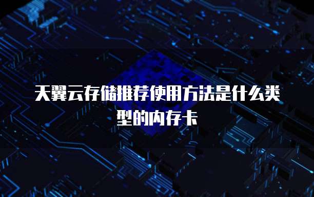 天翼云存储推荐使用方法是什么类型的内存卡