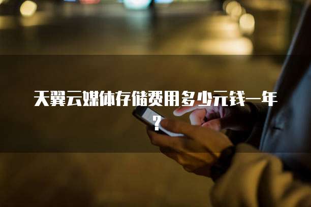 天翼云媒体存储费用多少元钱一年?