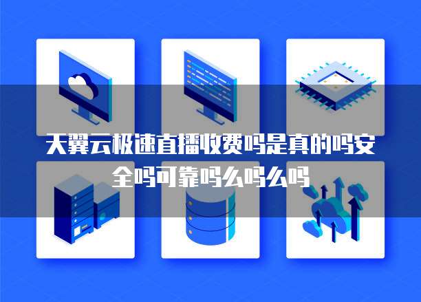 天翼云极速直播收费吗是真的吗安全吗可靠吗么吗么吗