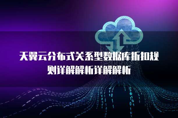 天翼云分布式关系型数据库折扣规则详解解析详解解析
