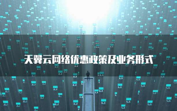 天翼云网络优惠政策及业务形式