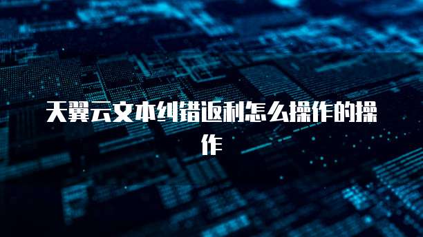 天翼云文本纠错返利怎么操作的操作