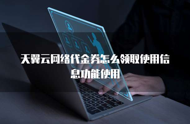 天翼云网络代金券怎么领取使用信息功能使用