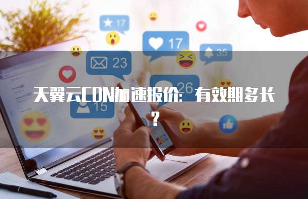 天翼云CDN加速报价：有效期多长？