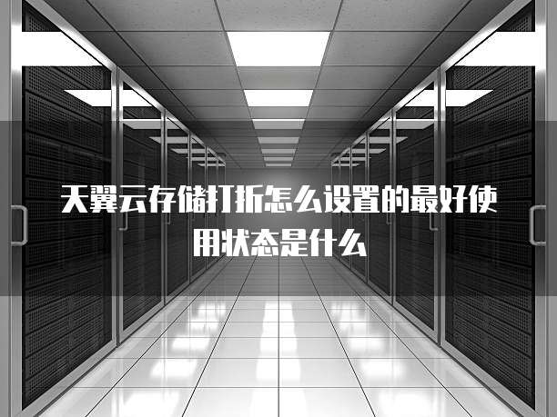 天翼云存储打折怎么设置的最好使用状态是什么