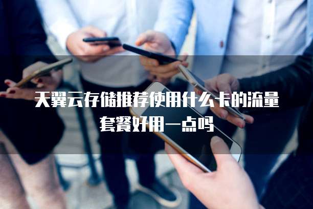 天翼云存储推荐使用什么卡的流量套餐好用一点吗